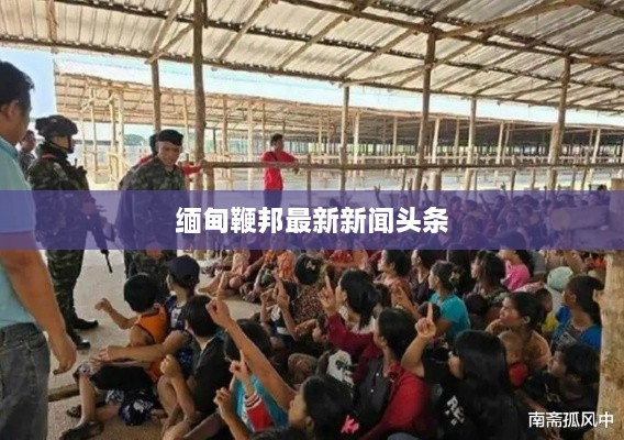 缅甸鞭邦最新新闻头条