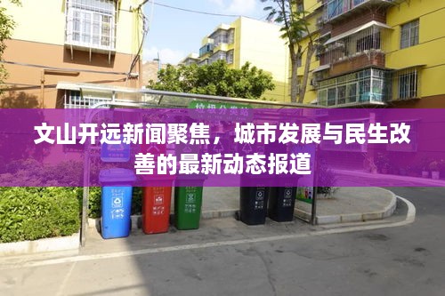 文山开远新闻聚焦，城市发展与民生改善的最新动态报道