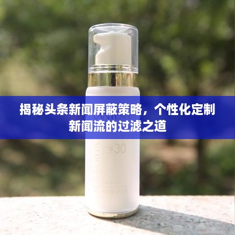 揭秘头条新闻屏蔽策略，个性化定制新闻流的过滤之道
