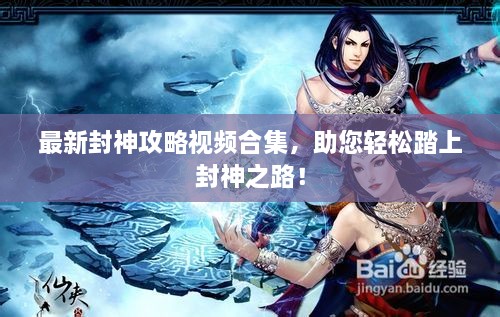 最新封神攻略视频合集，助您轻松踏上封神之路！