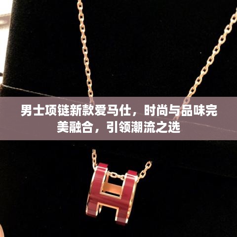 男士项链新款爱马仕，时尚与品味完美融合，引领潮流之选