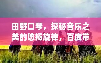 田野口琴，探秘音乐之美的悠扬旋律，百度带你领略风采