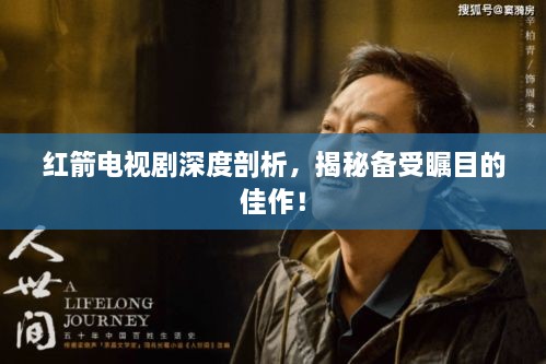 红箭电视剧深度剖析，揭秘备受瞩目的佳作！