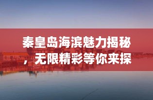 秦皇岛海滨魅力揭秘，无限精彩等你来探寻