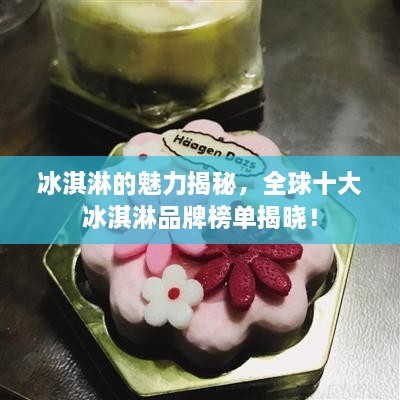 冰淇淋的魅力揭秘，全球十大冰淇淋品牌榜单揭晓！