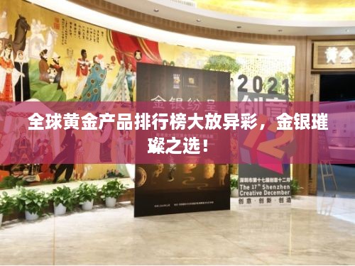 全球黄金产品排行榜大放异彩，金银璀璨之选！