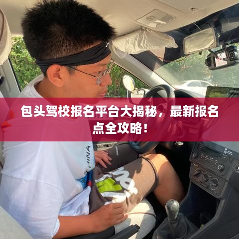 包头驾校报名平台大揭秘，最新报名点全攻略！