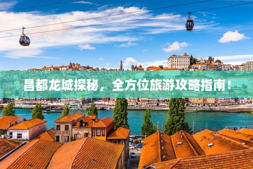 昌都龙城探秘，全方位旅游攻略指南！