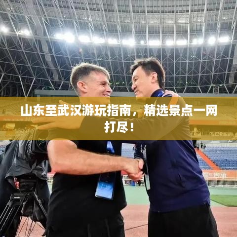 山东至武汉游玩指南，精选景点一网打尽！