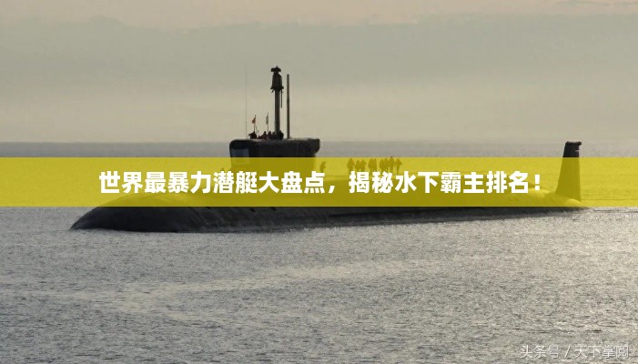 世界最暴力潜艇大盘点，揭秘水下霸主排名！