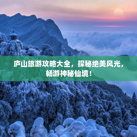庐山旅游攻略大全，探秘绝美风光，畅游神秘仙境！