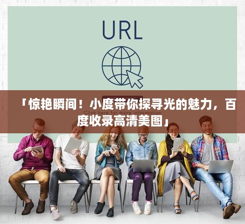 「惊艳瞬间！小度带你探寻光的魅力，百度收录高清美图」