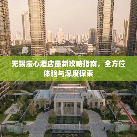 无锡漫心酒店最新攻略指南，全方位体验与深度探索