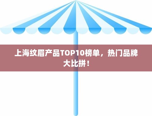 上海纹眉产品TOP10榜单，热门品牌大比拼！