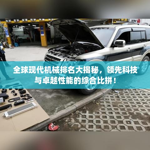 全球现代机械排名大揭秘，领先科技与卓越性能的综合比拼！