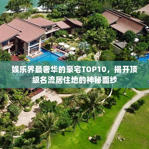 娱乐界最奢华的豪宅TOP10，揭开顶级名流居住地的神秘面纱