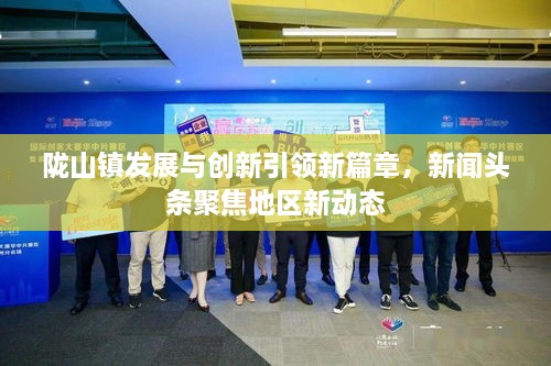陇山镇发展与创新引领新篇章，新闻头条聚焦地区新动态