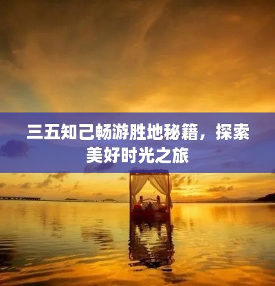 三五知己畅游胜地秘籍，探索美好时光之旅