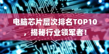 电脑芯片层次排名TOP10，揭秘行业领军者！