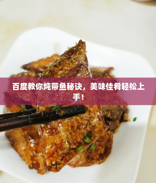 百度教你炖带鱼秘诀，美味佳肴轻松上手！